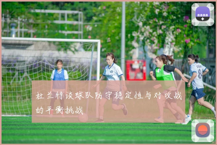 杜兰特谈球队防守稳定性与对攻战的平衡挑战