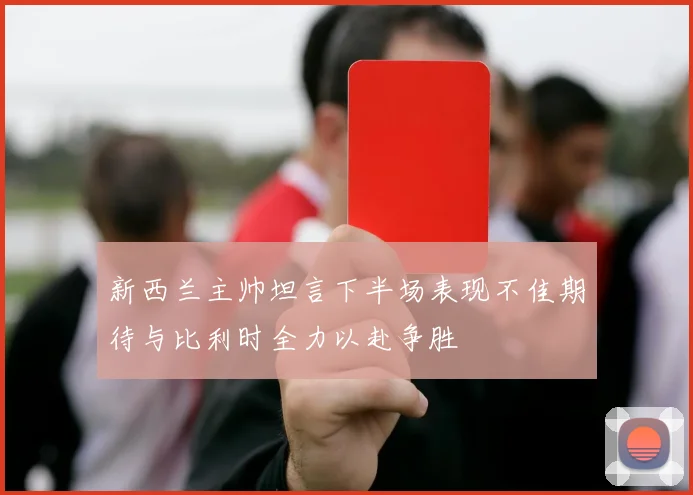 新西兰主帅坦言下半场表现不佳期待与比利时全力以赴争胜