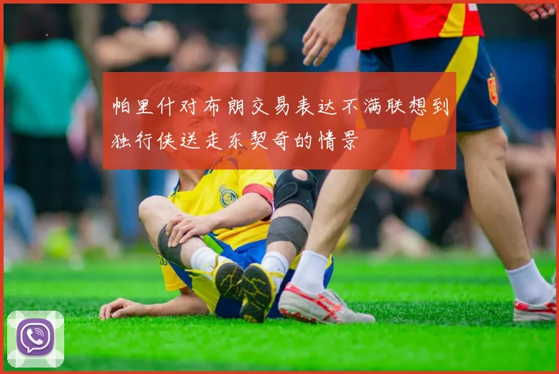 帕里什对布朗交易表达不满联想到独行侠送走东契奇的情景