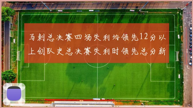 马刺总决赛四场失利均领先12分以上创队史总决赛失利时领先总分新纪录