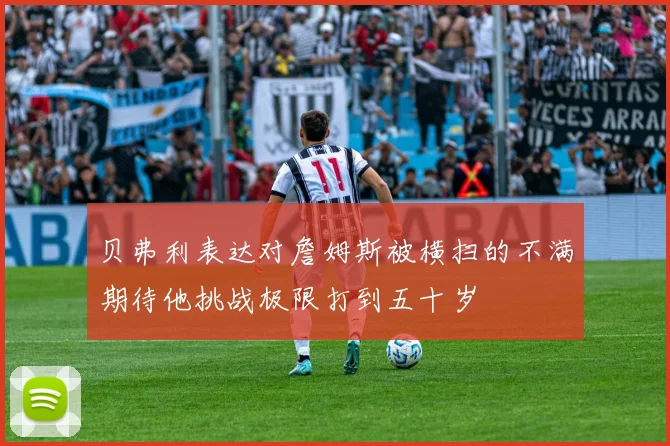 贝弗利表达对詹姆斯被横扫的不满期待他挑战极限打到五十岁