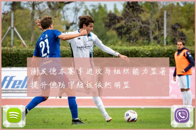 谢泼德本赛季进攻与组织能力显著提升但防守短板依然明显