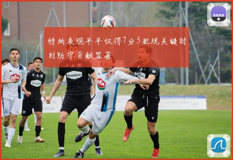 特纳表现平平仅得7分5犯规关键时刻防守贡献显著