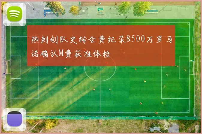 热刺创队史转会费纪录8500万罗马诺确认M费获准体检
