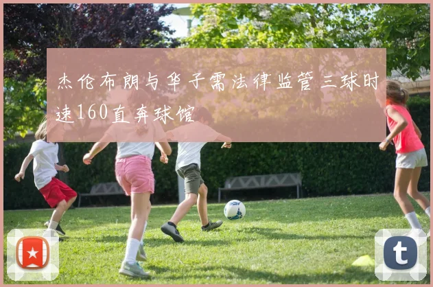 杰伦布朗与华子需法律监管三球时速160直奔球馆